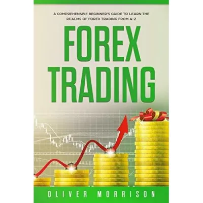 Forex Trading: A Comprehensive beginner’s guide to learn the realms of Forex trading from A-Z