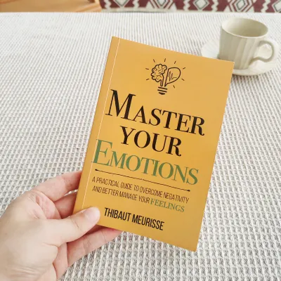 Master Your Emotions: A Practical Guide to Overcome Negativity and Better Manage Your Feelings