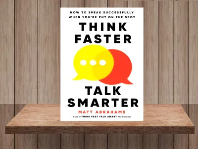 Think Faster Talk Smarter: How to Speak Successfully When Youre Put on the Spot - Matt Abrahams