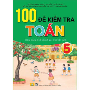 Sách - 100 Đề Kiểm Tra Toán 5 - Dùng Chung Cho 3 Bộ Sách Giáo Khoa Hiện Hành - ndbooks
