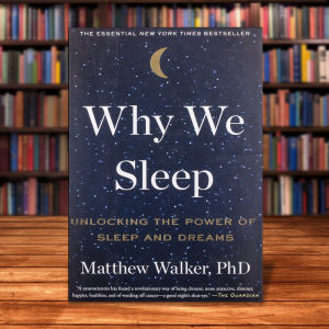 Why We Sleep: Unlocking the Power of Sleep and Dreams by Matthew Walker PhD