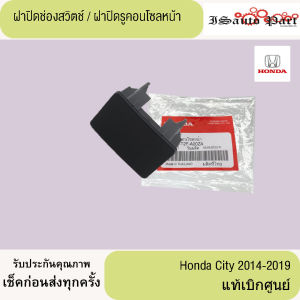 ฝาปิดช่องสวิตช์ ฝาปิดรูคอนโซนหน้า Honda City 2014-2019 แท้เบิกศูนย์