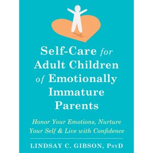 Self-Care for Adult Children of Emotionally Immature Parents: Honor Your Emotions Nurture Your Self