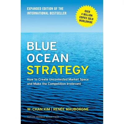 Blue Ocean Strategy Expanded Edition: How to Create Uncontested Market Space and Make the Competition Irrelevant