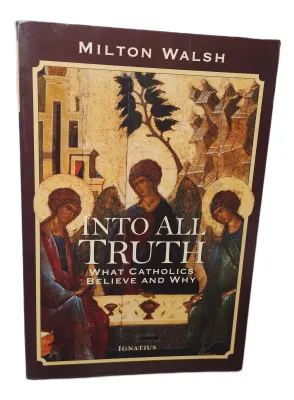 INTO ALL TRUTH- What Catholics Believe and Why
