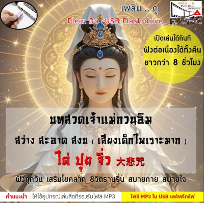 บทสวดเจ้าแม่กวนอิม ไต่ปุยจิ่ว 大悲咒 ต้นฉบับดั้งเดิม (เสียงเด็ก ไพเราะมาก) ไฟล์เสียง mp3 ต่อความยาวให้เล่นต่อเนื่องมากกว่า 8 ชั่วโมง (ส่งเร็ว) บรรจุใน Flash Drive เล่นได้ทันที ฟังทุกวัน เสริมโชคลาภ ชีวิตราบรื่น สบายกาย สบายใจ