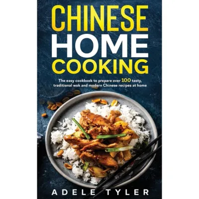 Chinese Home Cooking: The Easy Cookbook To Prepare Over 100 Tasty Traditional Wok And Modern Chinese Recipes At Home