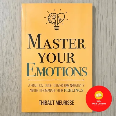 Master Your Emotions : A Practical Guide to Overcome Negativity and Bet By Thibaut Meurisse