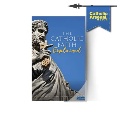 The Catholic Faith Explained