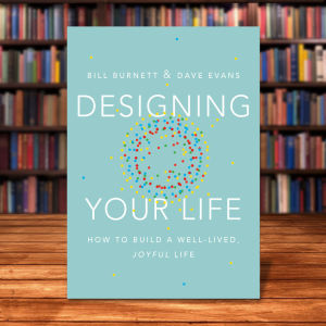 Designing your life: how to build a well-lived joyful life by Bill Burnett Dave Evans