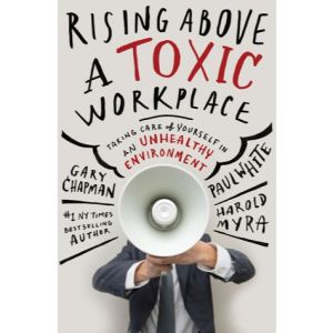 Rising Above a Toxic Workplace: Taking Care of Yourself in an Unhealthy Environment by Gary Chapman