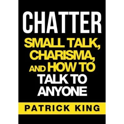 CHATTER: Small Talk Charisma and How to Talk to Anyone (The People Skills Communication Skills a