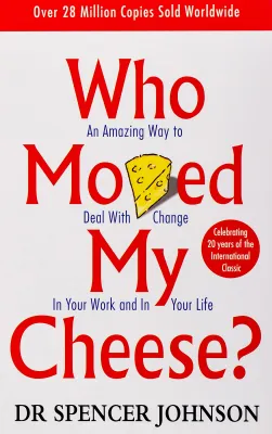 Who Moved My Cheese? An Amazing Way To Deal With Change In Your Work And In Your Life