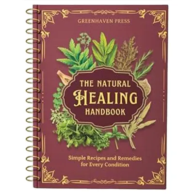 The Natural Healing Handbook Bound For Herbal Remedies And Natural Recipes By Ancient Simple Recipes and Remedies for Every Condition