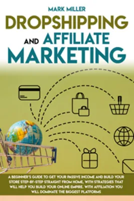 Dropshipping And Affiliate Marketing: A Beginners Guide To Get Your Passive Income and Build Your Store Step-by-Step Straight From Home With Strategies That Will Help You Build Your Online Empire.