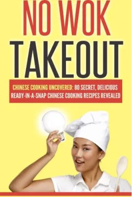 Chinese Cooking Uncovered 80 Secret Delicious Ready-In-A-Snap Chinese Cooking Recipes Revealed