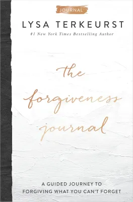 The Forgiveness Journal: A Guided Journey to Forgiving What You Cant Forget Lysa TerKeurst