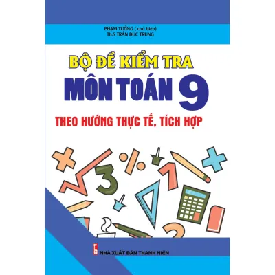 Sách - Bộ Đề Kiểm Tra Môn Toán Lớp 9 Theo Hướng Thực Tế Tích Hợp