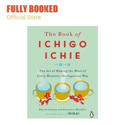 The Book of Ichigo Ichie: The Art of Making the Most of Every Moment the Japanese Way (Hardcover)