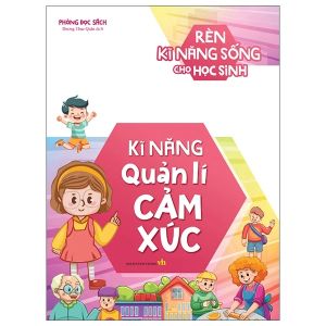 Rèn Kĩ Năng Sống Cho Học Sinh: Kĩ Năng Quản Lí Cảm Xúc