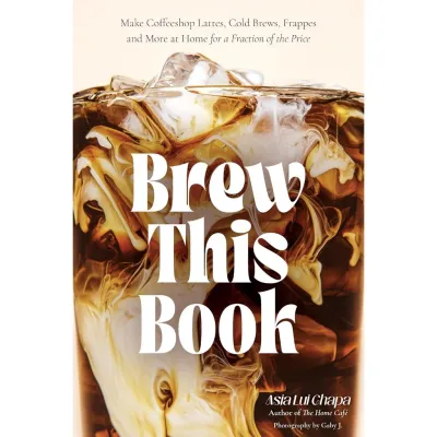 Brew This Book: Make Coffee Shop Lattes Cold Brews Frappes and More at Home for a Fraction of the