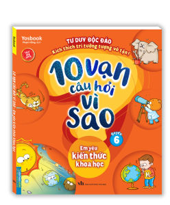 10 vạn câu hỏi vì sao - Em yêu kiến thức khoa học (quyển 6)