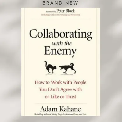 Collaborating with the Enemy: How to Work with People You Dont Agree with or Like or Trust