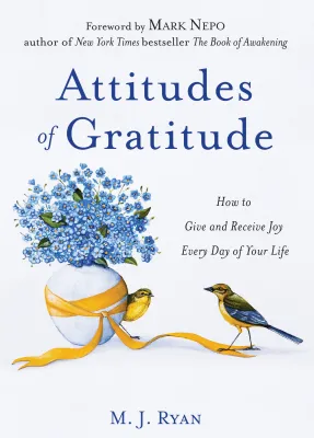 Attitudes of Gratitude: How to Give and Receive Joy Every Day of Your Life by M.J. Ryan