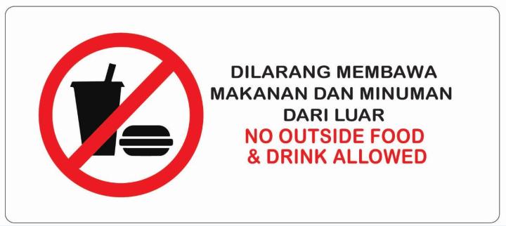 NO OUTSIDE FOOD &DRINK ALLOWED/ DILARANG MEMBAWA MAKAN & MINUMAN DARI