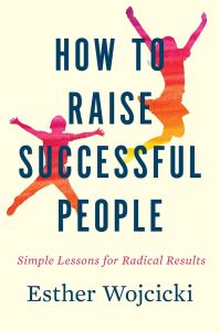 How To Raise Successful People: Simple Lessons for Radical Results by Esther Wojcicki