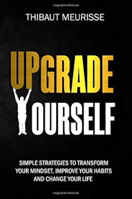 Upgrade Yourself: Simple Strategies to Transform Your Mindset Improve Your Habits and Change Your Life