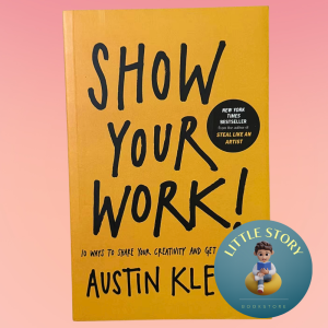 Show Your Work!: 10 Ways to Share Your Creativity and Get Discovered By Austin Kleon