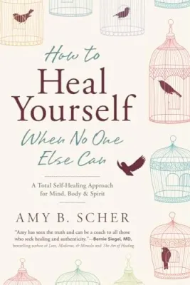 How to Heal Yourself When No One Else Can: A Total Self-Healing Approach for Mind Body and Spirit