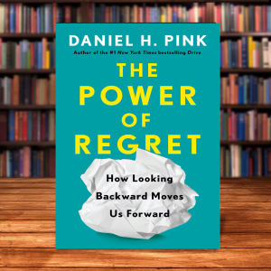 The Power of Regret: How Looking Backward Moves Us Forward by Daniel H. Pink