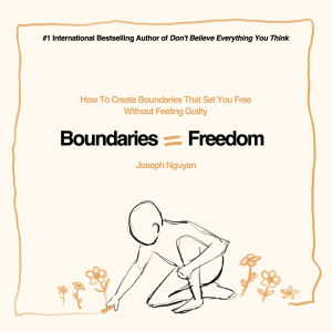 Boundaries = Freedom : How to Create Boundaries that Set You Free Without Feeling Guilty by Joseph Nguyen