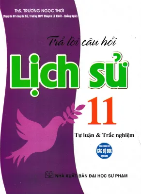 TRẢ LỜI CÂU HỎI LỊCH SỬ 11 - TỰ LUẬN VÀ TRẮC NGHIỆM (DÙNG CHUNG CHO CÁC BỘ SGK HIỆN HÀNH)