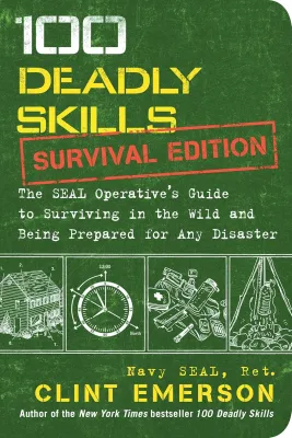 100 Deadly Skills: Survival Edition: The SEAL Operatives Guide to Surviving in the Wild and Being Prepared for Any Disaster Paperback