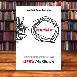 Essentialism: The Disciplined Pursuit of Less by Greg McKeown