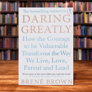 Daring Greatly: How the Courage to Be Vulnerable Transforms the Way We Live Love Parent and Lead by Brené Brown