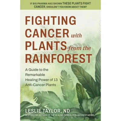 Fighting Cancer with Plants from the Rainforest: A Guide to the Remarkable Healing Power of 13 Anti-