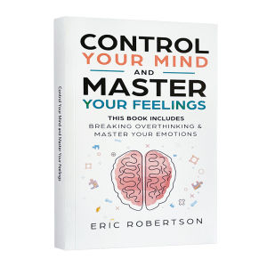 Control Your Mind and Master Your Feelings By Eric Robertson: This Book Includes - Break Overthinking & Master Your Emotions English Book Self Help for Personal Development Reading Present