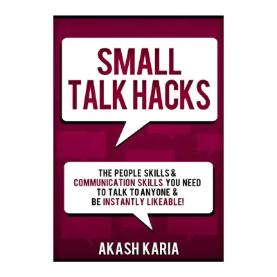 Small Talk Hacks: The People Skills & Communication Skills You Need to Talk to Anyone and be Instant