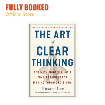 The Art of Clear Thinking: A Stealth Fighter Pilots Timeless Rules for Making Tough Decisions (Paperback)