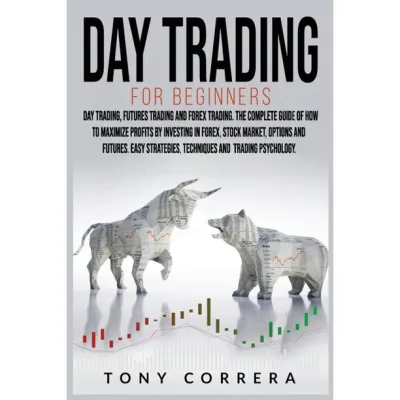Day Trading for Beginners 3 in 1: Day Trading Futures Trading and Forex Trading.The Complete Guide of how to Maximize Profits