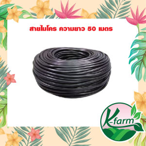 สายไมโคร ขนาด 5/7 มิล ยาว 50 เมตร สำหรับการผ่าตัด หัวน้ำหยด หัวพ่นหมอก หัวสเปรย์ ระบบน้ำ รดน้ำต้นไม้ K FARM