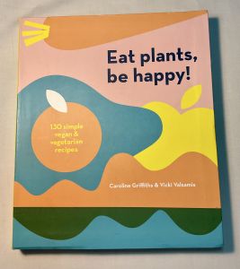 Eat plants be happy! หนังสืออาหาร 130 simple vegan & vegetarian recipes Caroline Griffiths & Vicki Valsamis กินพืช แล้วมีความสุข! 130 สูตรอาหารวีแกนและมังสวิรัติแสนง่าย แครอลไลน์ กริฟฟิธส์ และ วิคกี้ วาลซามิส