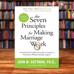 The Seven Principles for Making Marriage Work A Practical Guide from the Countrys Foremost Relationship Expert by John Gottman Nan Silver