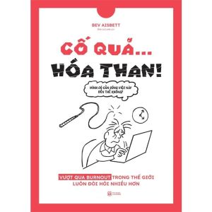 Cố Quá… Hóa Than!: Vượt Qua Burnout Trong Thế Giới Luôn Đòi Hỏi Nhiều Hơn