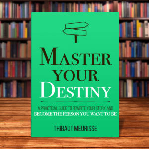 Master Your Destiny: A Practical Guide to Rewrite Your Story and Become the Person You Want to Be  by Thibaut Meurisse