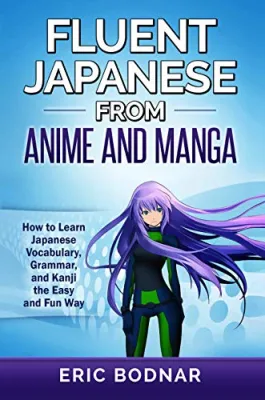 Fluent Japanese from Anime and Manga: How to Learn Japanese Vocabulary Grammar and Kanji the Easy and Fun Way